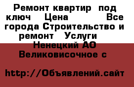 Ремонт квартир “под ключ“ › Цена ­ 1 500 - Все города Строительство и ремонт » Услуги   . Ненецкий АО,Великовисочное с.